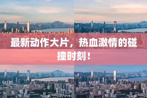 最新动作大片，热血激情的碰撞时刻！