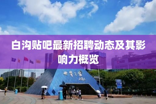 白沟贴吧最新招聘动态及其影响力概览