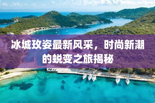 冰城玫姿最新风采，时尚新潮的蜕变之旅揭秘