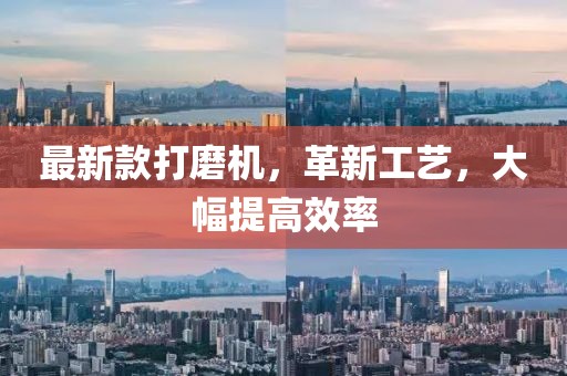 最新款打磨机，革新工艺，大幅提高效率