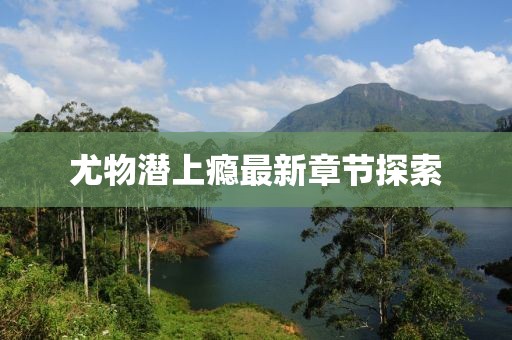 尤物潜上瘾最新章节探索