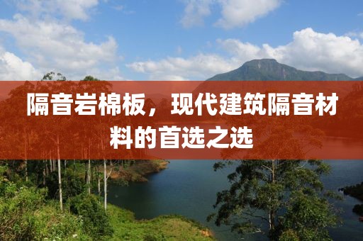 隔音岩棉板，现代建筑隔音材料的首选之选