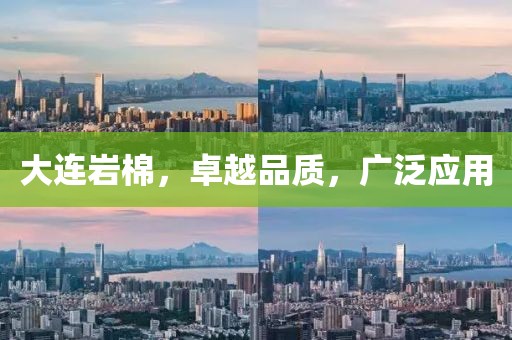大连岩棉，卓越品质，广泛应用