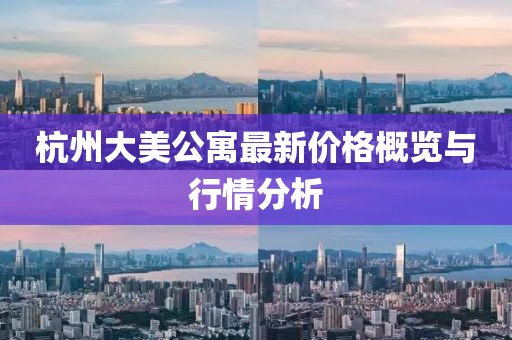 杭州大美公寓最新价格概览与行情分析
