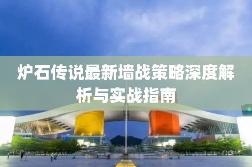 炉石传说最新墙战策略深度解析与实战指南