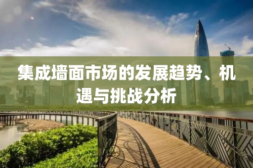集成墙面市场的发展趋势、机遇与挑战分析