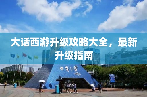 大话西游升级攻略大全，最新升级指南