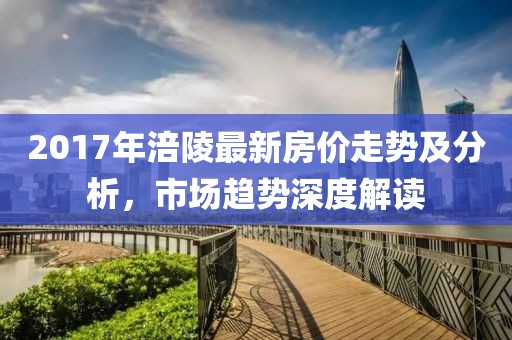 2017年涪陵最新房价走势及分析，市场趋势深度解读
