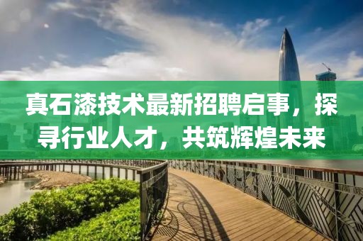 真石漆技术最新招聘启事，探寻行业人才，共筑辉煌未来