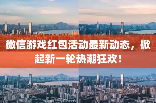 微信游戏红包活动最新动态，掀起新一轮热潮狂欢！