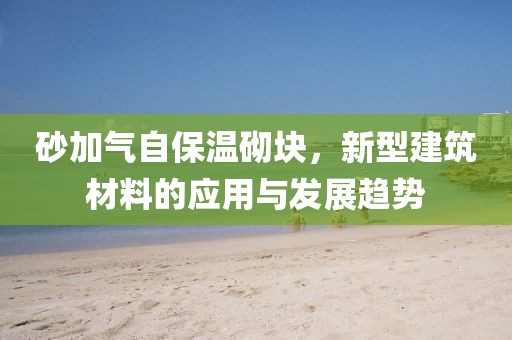 砂加气自保温砌块，新型建筑材料的应用与发展趋势
