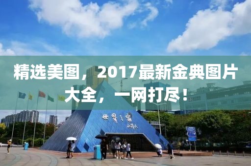 精选美图，2017最新金典图片大全，一网打尽！