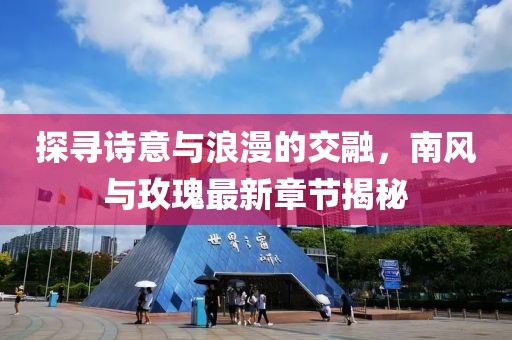 探寻诗意与浪漫的交融，南风与玫瑰最新章节揭秘