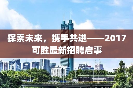 探索未来，携手共进——2017可胜最新招聘启事