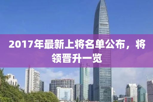 2017年最新上将名单公布，将领晋升一览