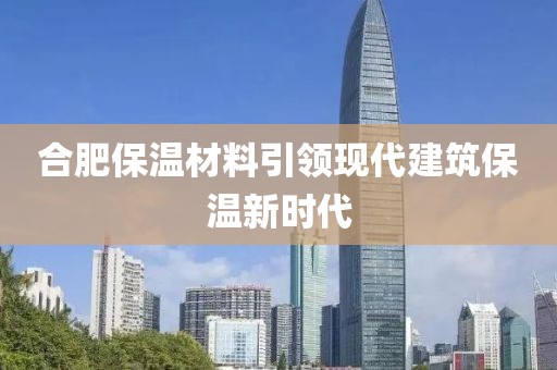 合肥保温材料引领现代建筑保温新时代