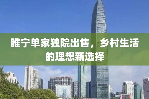 睢宁单家独院出售，乡村生活的理想新选择