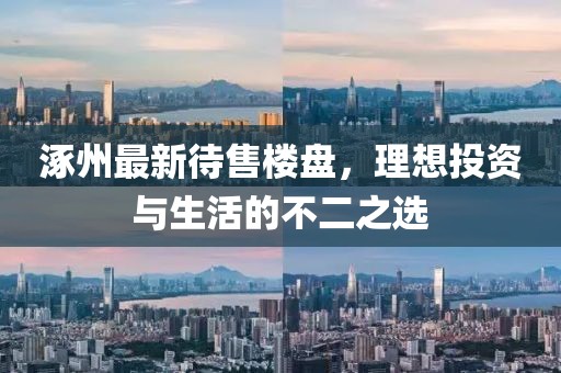涿州最新待售楼盘，理想投资与生活的不二之选
