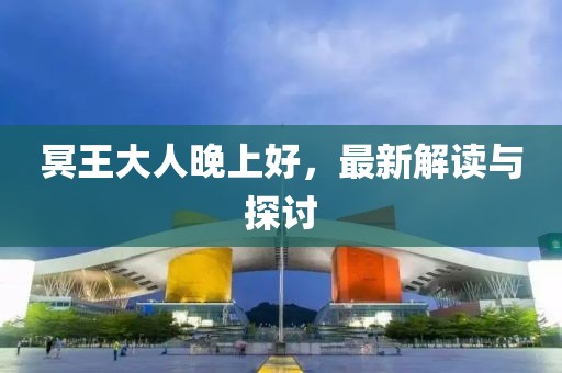 冥王大人晚上好，最新解读与探讨