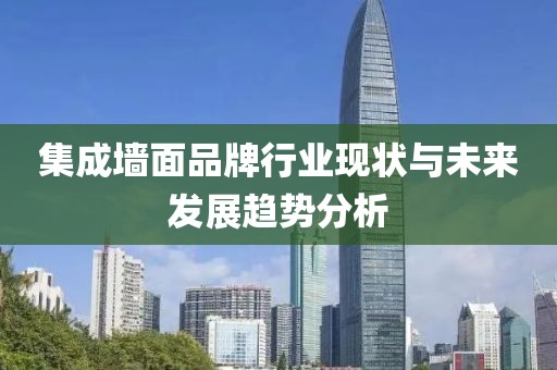 集成墙面品牌行业现状与未来发展趋势分析