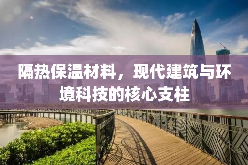 隔热保温材料，现代建筑与环境科技的核心支柱