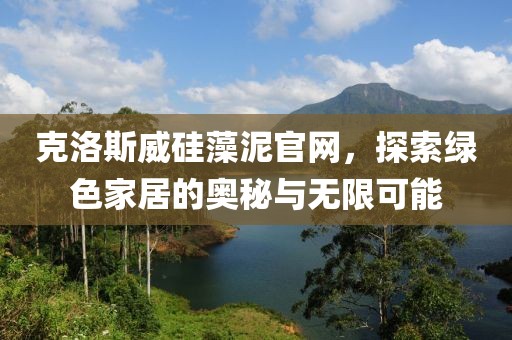 克洛斯威硅藻泥官网，探索绿色家居的奥秘与无限可能