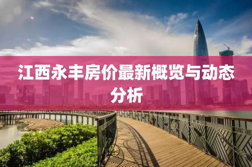 江西永丰房价最新概览与动态分析