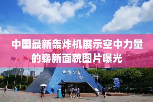 中国最新轰炸机展示空中力量的崭新面貌图片曝光