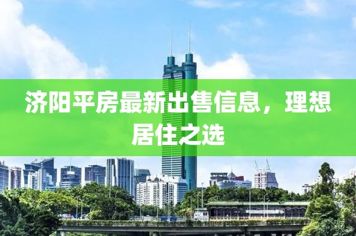 济阳平房最新出售信息，理想居住之选