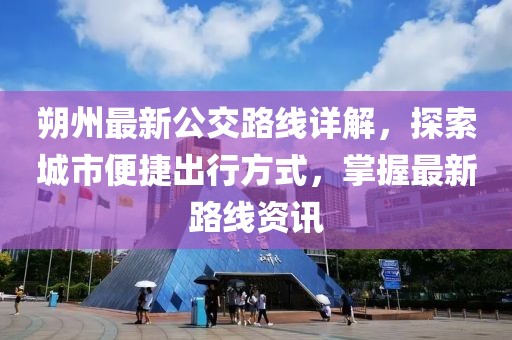 朔州最新公交路线详解，探索城市便捷出行方式，掌握最新路线资讯