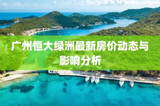 广州恒大绿洲最新房价动态与影响分析