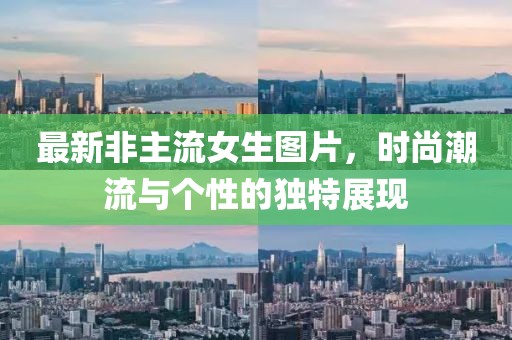 最新非主流女生图片，时尚潮流与个性的独特展现