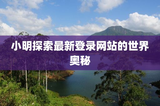小明探索最新登录网站的世界奥秘
