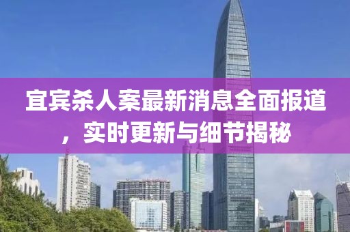 宜宾杀人案最新消息全面报道，实时更新与细节揭秘