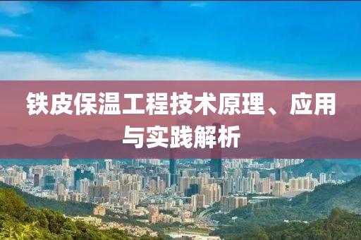 铁皮保温工程技术原理、应用与实践解析