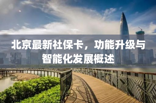 北京最新社保卡，功能升级与智能化发展概述