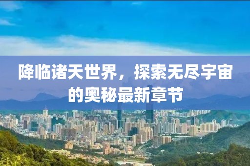 降临诸天世界，探索无尽宇宙的奥秘最新章节