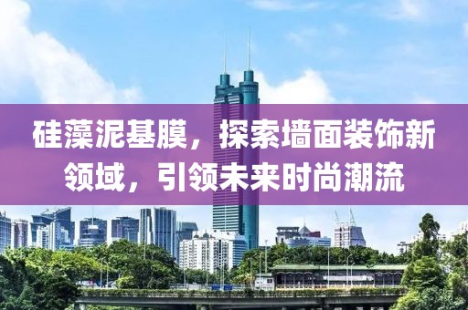 硅藻泥基膜，探索墙面装饰新领域，引领未来时尚潮流