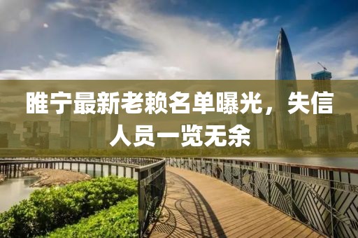 睢宁最新老赖名单曝光，失信人员一览无余
