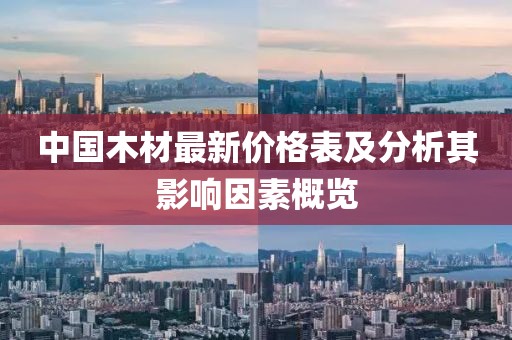 中国木材最新价格表及分析其影响因素概览
