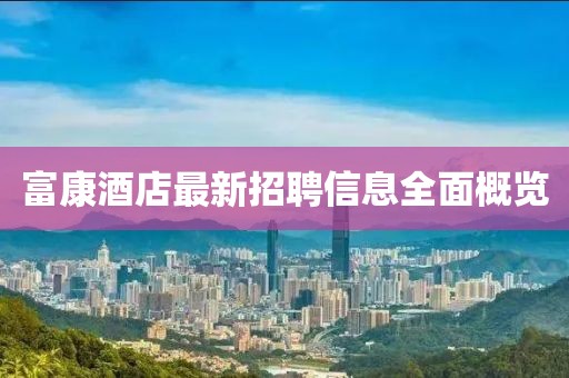富康酒店最新招聘信息全面概览