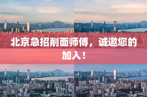 北京急招削面师傅，诚邀您的加入！