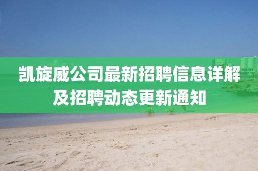 凯旋威公司最新招聘信息详解及招聘动态更新通知