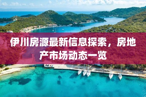 伊川房源最新信息探索，房地产市场动态一览