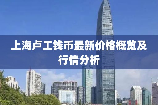 上海卢工钱币最新价格概览及行情分析