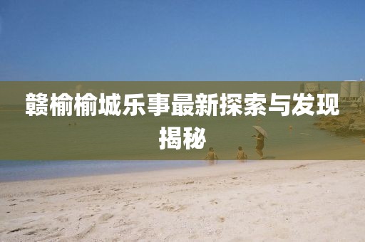 赣榆榆城乐事最新探索与发现揭秘
