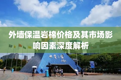 外墙保温岩棉价格及其市场影响因素深度解析