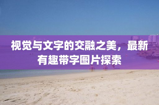 视觉与文字的交融之美，最新有趣带字图片探索