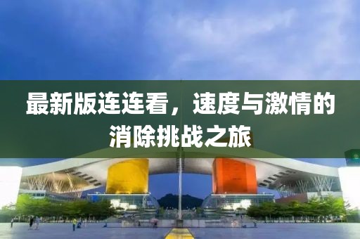 最新版连连看，速度与激情的消除挑战之旅