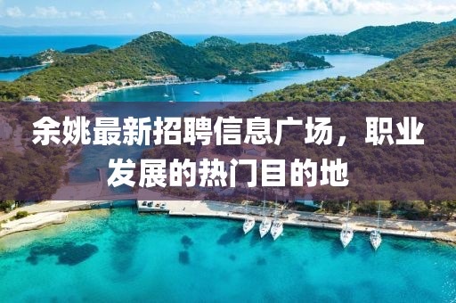 余姚最新招聘信息广场，职业发展的热门目的地